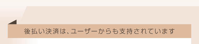 後払い決済は、ユーザーからも支持されています